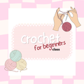Crochet Class (Beginners)